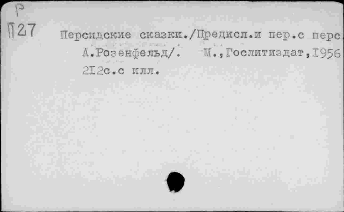 ﻿р И 2,7
Персидские сказки./Предисл.и пер.с перс А.Розенфельд/. И.,Гослитиздат,1955 212с.с илл.